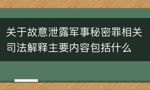 关于故意泄露军事秘密罪相关司法解释主要内容包括什么