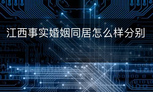 江西事实婚姻同居怎么样分别