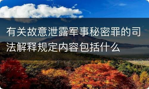 有关故意泄露军事秘密罪的司法解释规定内容包括什么