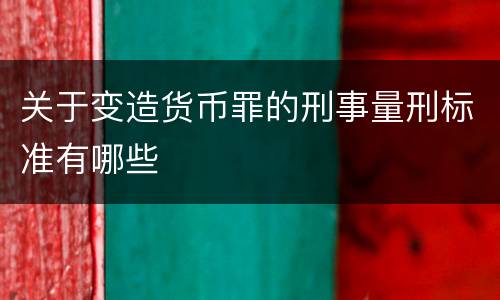 关于变造货币罪的刑事量刑标准有哪些
