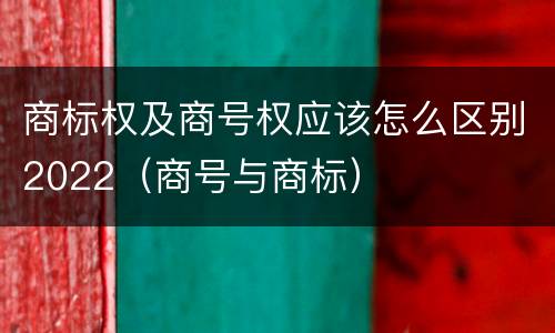 商标权及商号权应该怎么区别2022（商号与商标）