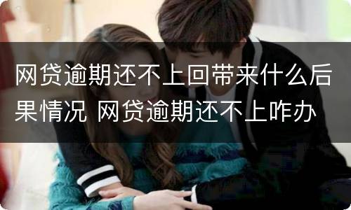 网贷逾期还不上回带来什么后果情况 网贷逾期还不上咋办