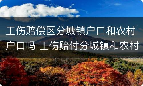 工伤赔偿区分城镇户口和农村户口吗 工伤赔付分城镇和农村