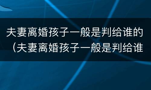 夫妻离婚孩子一般是判给谁的（夫妻离婚孩子一般是判给谁的呢）