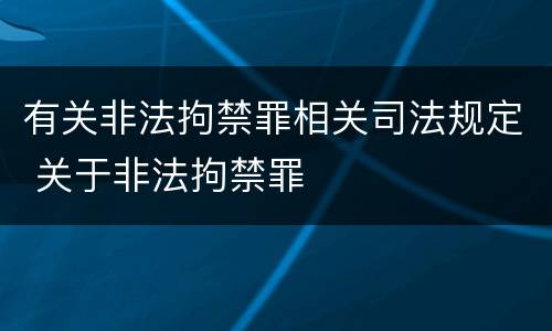 有关非法拘禁罪相关司法规定 关于非法拘禁罪