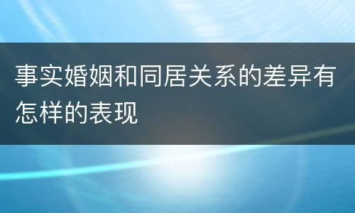 事实婚姻和同居关系的差异有怎样的表现