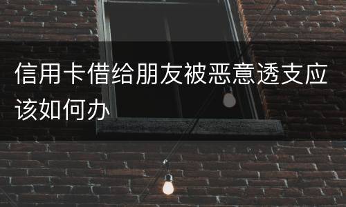 信用卡借给朋友被恶意透支应该如何办