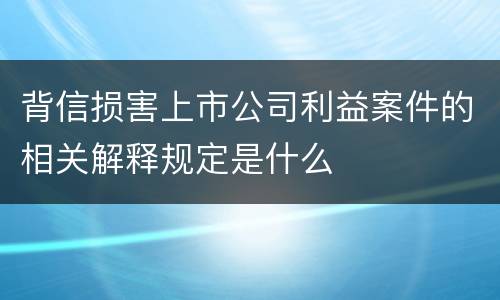 背信损害上市公司利益案件的相关解释规定是什么