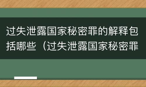 过失泄露国家秘密罪的解释包括哪些（过失泄露国家秘密罪的解释包括哪些内容）