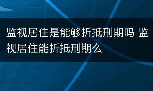 监视居住是能够折抵刑期吗 监视居住能折抵刑期么