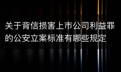 关于背信损害上市公司利益罪的公安立案标准有哪些规定