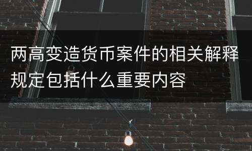 两高变造货币案件的相关解释规定包括什么重要内容