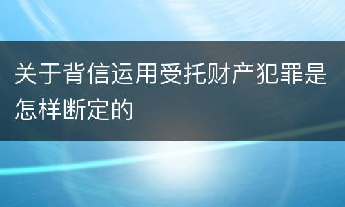 关于背信运用受托财产犯罪是怎样断定的