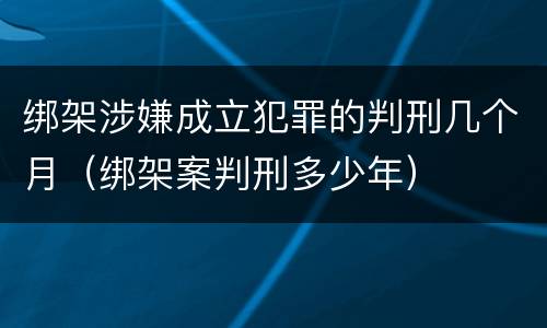 绑架涉嫌成立犯罪的判刑几个月（绑架案判刑多少年）