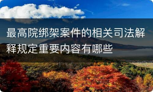 最高院绑架案件的相关司法解释规定重要内容有哪些