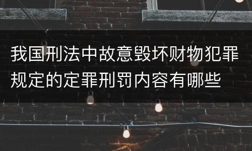 我国刑法中故意毁坏财物犯罪规定的定罪刑罚内容有哪些