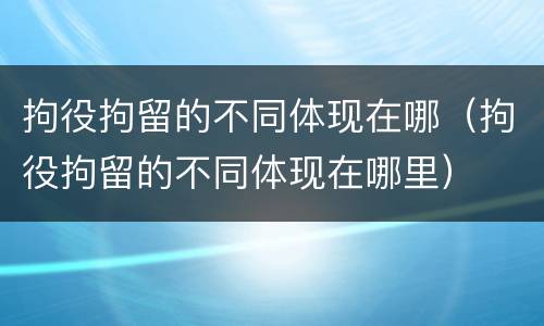 拘役拘留的不同体现在哪（拘役拘留的不同体现在哪里）