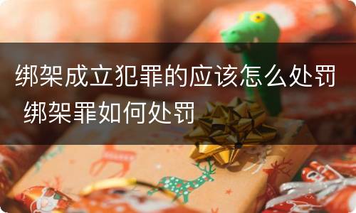 绑架成立犯罪的应该怎么处罚 绑架罪如何处罚