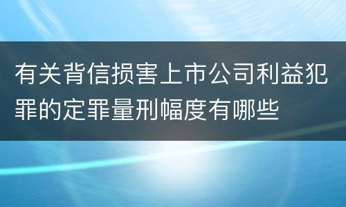 有关背信损害上市公司利益犯罪的定罪量刑幅度有哪些