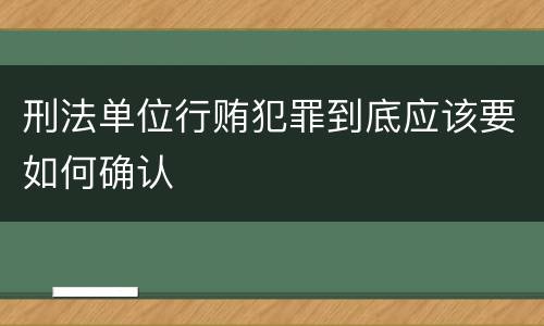刑法单位行贿犯罪到底应该要如何确认
