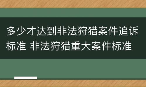 多少才达到非法狩猎案件追诉标准 非法狩猎重大案件标准