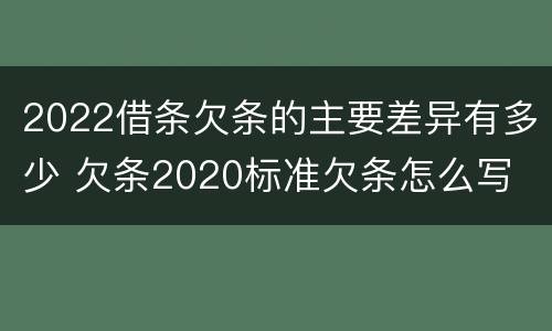2022借条欠条的主要差异有多少 欠条2020标准欠条怎么写