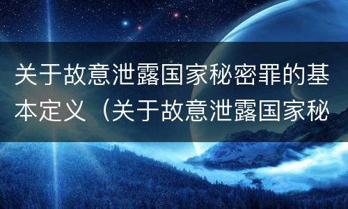 关于故意泄露国家秘密罪的基本定义（关于故意泄露国家秘密罪的基本定义是）