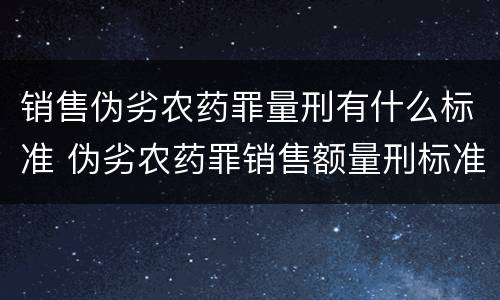 销售伪劣农药罪量刑有什么标准 伪劣农药罪销售额量刑标准