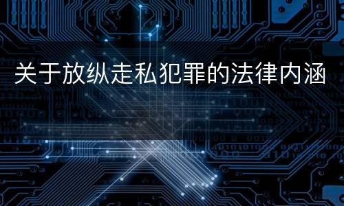 关于放纵走私犯罪的法律内涵