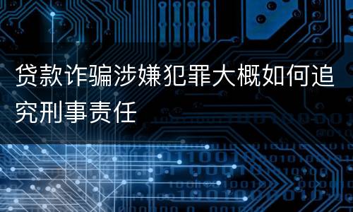 贷款诈骗涉嫌犯罪大概如何追究刑事责任