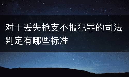 对于丢失枪支不报犯罪的司法判定有哪些标准