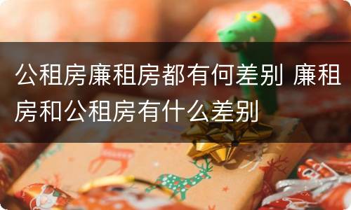 公租房廉租房都有何差别 廉租房和公租房有什么差别