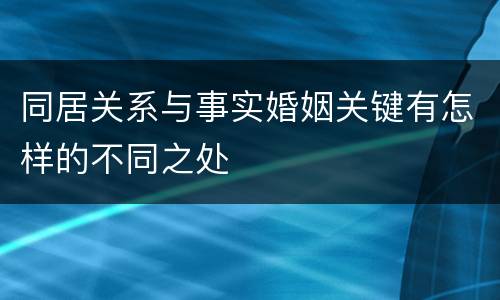 同居关系与事实婚姻关键有怎样的不同之处