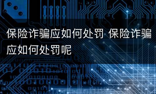 保险诈骗应如何处罚 保险诈骗应如何处罚呢