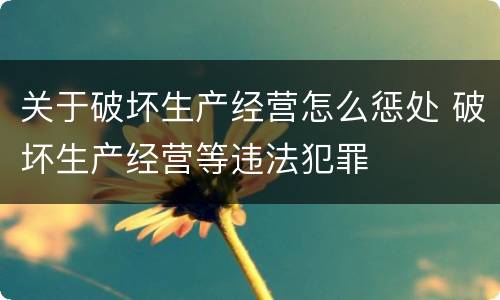 关于破坏生产经营怎么惩处 破坏生产经营等违法犯罪