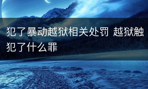 犯了暴动越狱相关处罚 越狱触犯了什么罪