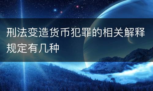 刑法变造货币犯罪的相关解释规定有几种