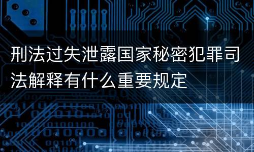 刑法过失泄露国家秘密犯罪司法解释有什么重要规定