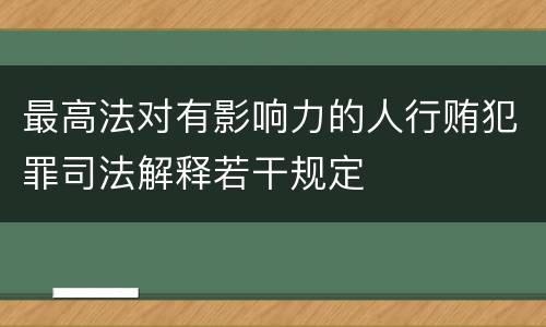 最高法对有影响力的人行贿犯罪司法解释若干规定
