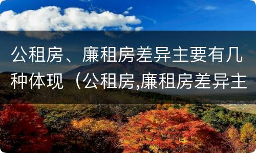 公租房、廉租房差异主要有几种体现（公租房,廉租房差异主要有几种体现形式）