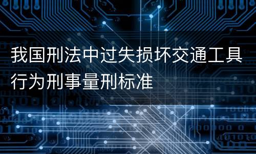 我国刑法中过失损坏交通工具行为刑事量刑标准
