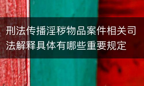 刑法传播淫秽物品案件相关司法解释具体有哪些重要规定