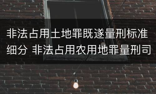 非法占用土地罪既遂量刑标准细分 非法占用农用地罪量刑司法解释