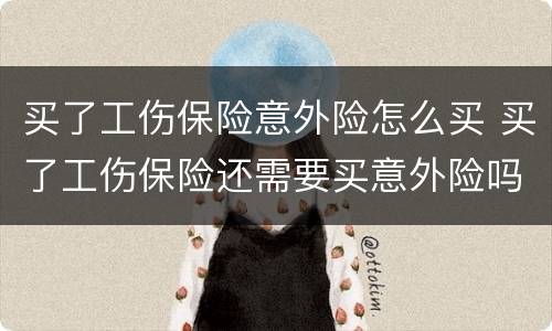 买了工伤保险意外险怎么买 买了工伤保险还需要买意外险吗