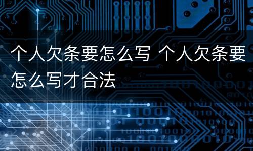 个人欠条要怎么写 个人欠条要怎么写才合法