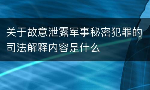 关于故意泄露军事秘密犯罪的司法解释内容是什么