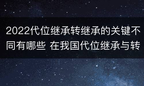 2022代位继承转继承的关键不同有哪些 在我国代位继承与转继承最重要的区别在于