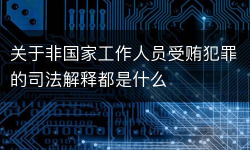 关于非国家工作人员受贿犯罪的司法解释都是什么