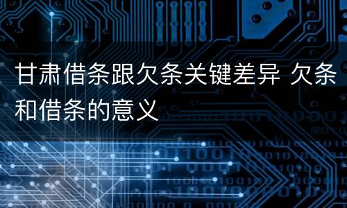 甘肃借条跟欠条关键差异 欠条和借条的意义