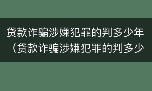 贷款诈骗涉嫌犯罪的判多少年（贷款诈骗涉嫌犯罪的判多少年缓刑）